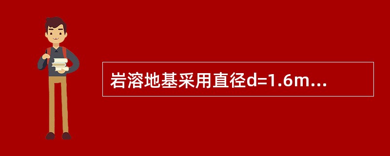 岩溶地基采用直径d=1.6m嵌岩桩，施工勘察时应逐桩布置勘探点，根据《岩土工程勘