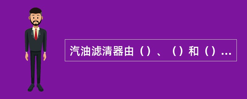 汽油滤清器由（）、（）和（）三部分组成，目前应用较多的是（）滤芯式滤清器。