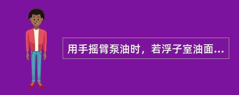 用手摇臂泵油时，若浮子室油面达到规定高度，将无法拉动手摇臂。（）