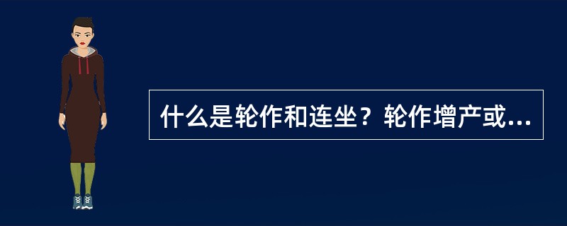 什么是轮作和连坐？轮作增产或连作减产的原因是什么？