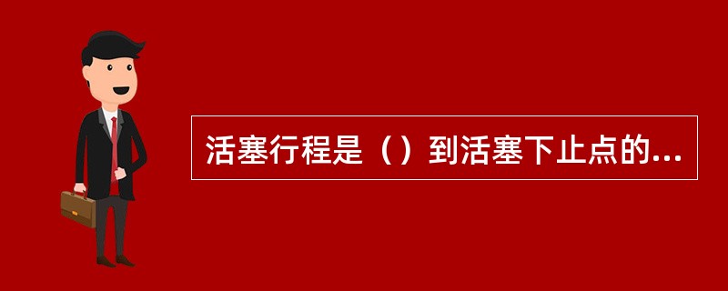 活塞行程是（）到活塞下止点的距离。