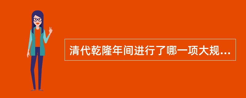 清代乾隆年间进行了哪一项大规模的文化建设？对历史文献学的发展有何贡献？