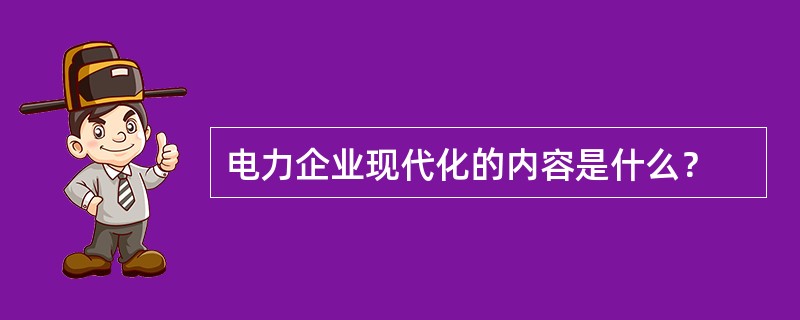 电力企业现代化的内容是什么？