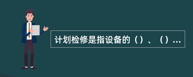 计划检修是指设备的（）、（）、试验和继电保护及自动装置的定期维护、实验等。