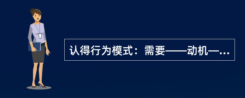 认得行为模式：需要——动机——行为——结果。