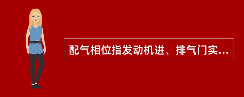 配气相位指发动机进、排气门实际开启或关闭的时刻和开启持续时间，通常用曲轴转角来表