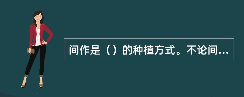 间作是（）的种植方式。不论间作的作物有几种，皆不增计复种面积。