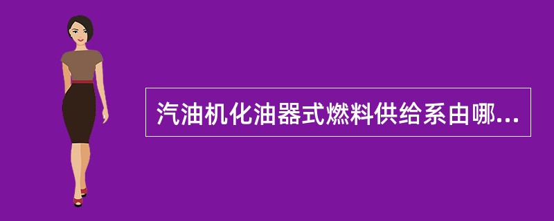 汽油机化油器式燃料供给系由哪几部分组成？