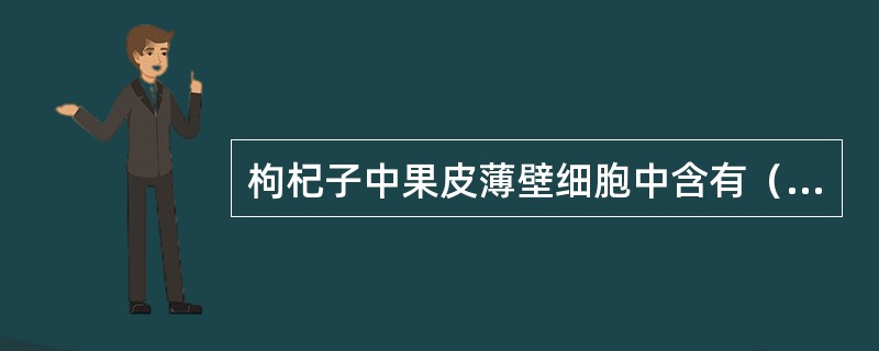 枸杞子中果皮薄壁细胞中含有（），其维管束为（）型．
