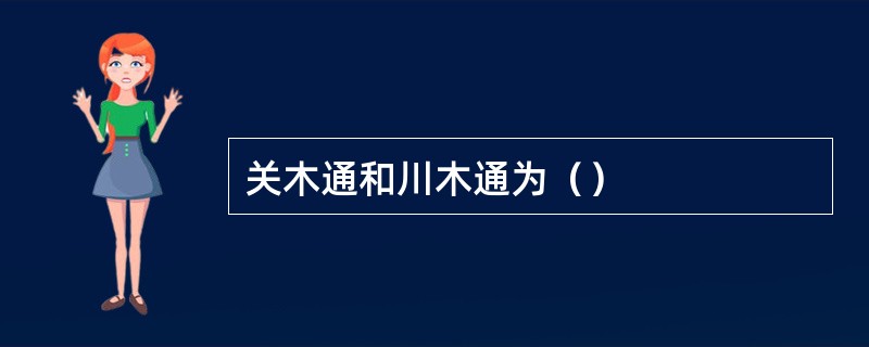 关木通和川木通为（）