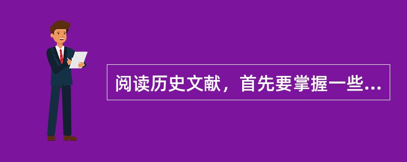 阅读历史文献，首先要掌握一些基本的技能。你知道是哪些基本技能吗？