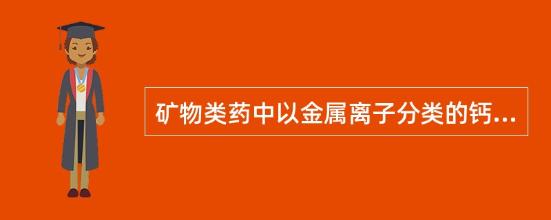 矿物类药中以金属离子分类的钙化合物类有（）；砷化合物类有雄黄；铁化合物类有自然铜