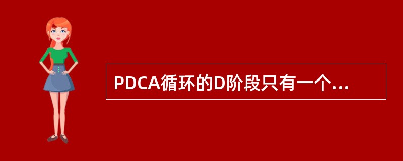 PDCA循环的D阶段只有一个步骤，即（）