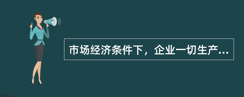 市场经济条件下，企业一切生产经济活动都要进行效益费用比较。