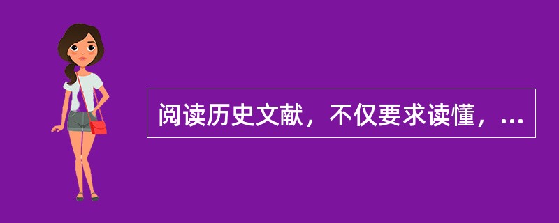 阅读历史文献，不仅要求读懂，而且要读有所得，读有所用，充分发挥其在科学研究中的作