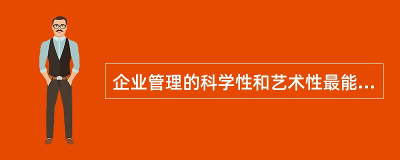 企业管理的科学性和艺术性最能体现出管理的本质特征。