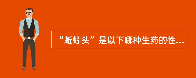 “蚯蚓头”是以下哪种生药的性状特征（）。