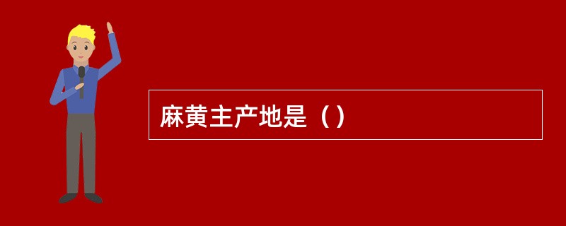 麻黄主产地是（）