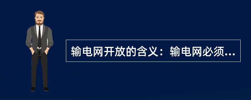 输电网开放的含义：输电网必须向所有用户公平地、无歧视地开放，并收取相同的费用。