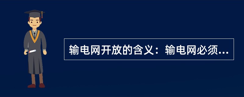 输电网开放的含义：输电网必须向所有用户公平地、无歧视地开放，并收取相应的费用。