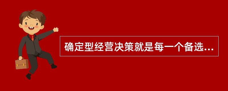 确定型经营决策就是每一个备选方案面的自然状态都是确定的，每个方案在该自然状态达到