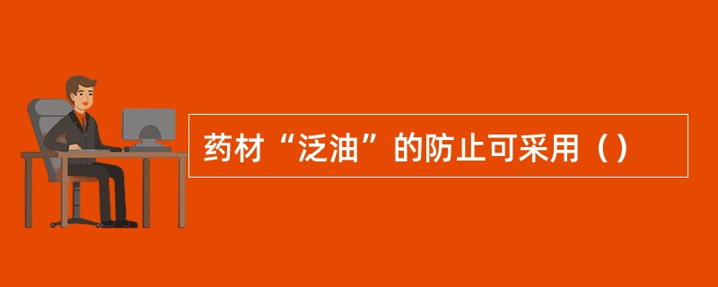 药材“泛油”的防止可采用（）