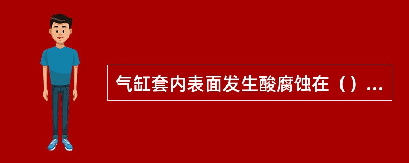 气缸套内表面发生酸腐蚀在（）最严重。