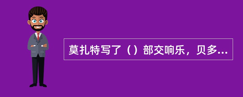莫扎特写了（）部交响乐，贝多芬写了（）部交响乐；柴可夫斯基写了（）部交响曲。