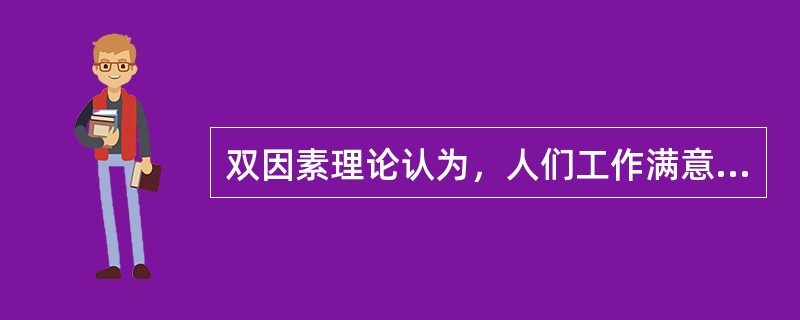 双因素理论认为，人们工作满意的反面是没有工作满意。