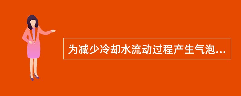 为减少冷却水流动过程产生气泡，柴油机设计时要求冷却水的流速（）。