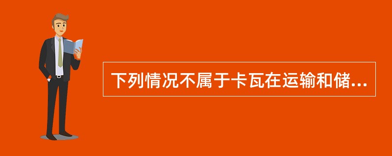 下列情况不属于卡瓦在运输和储藏过程中注意的是（）。