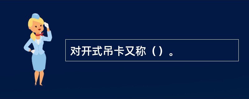 对开式吊卡又称（）。