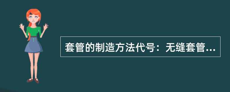 套管的制造方法代号：无缝套管代号“A”。