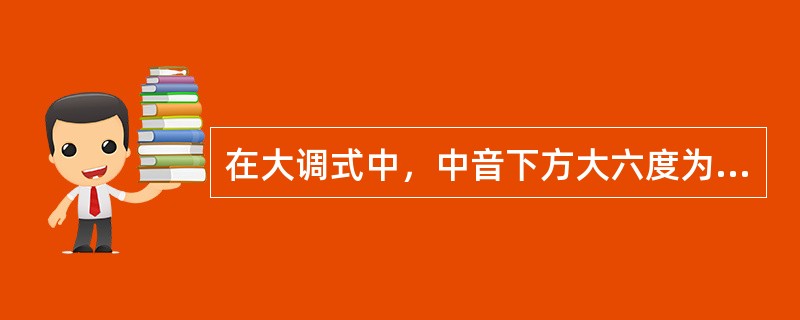 在大调式中，中音下方大六度为哪个音（）。