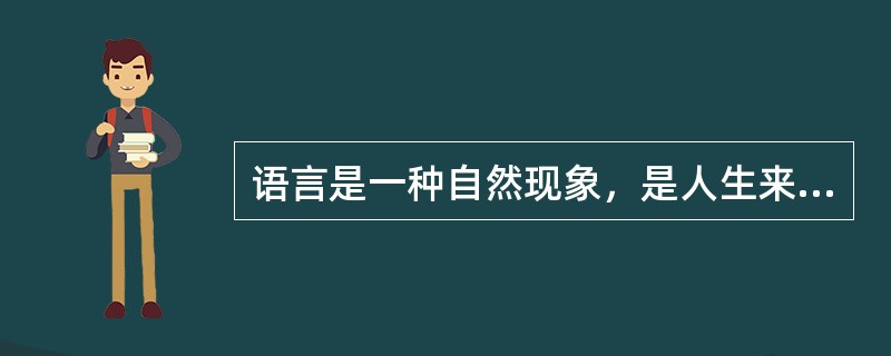 语言是一种自然现象，是人生来就有的自然属性