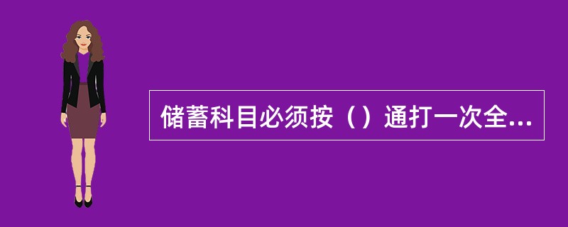 储蓄科目必须按（）通打一次全部分户帐（卡）余额，与各科目总帐的余额核对相符。