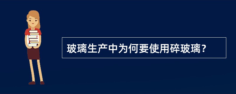 玻璃生产中为何要使用碎玻璃？