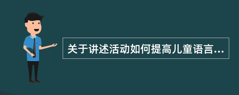 关于讲述活动如何提高儿童语言交流信息清晰度的调节技能，表述不正确的是（）