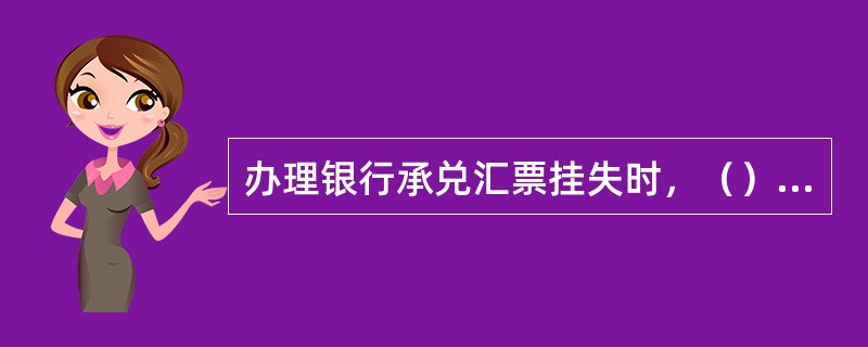 办理银行承兑汇票挂失时，（）应在挂失止付通知书上注明日期，第一联加盖业务公章作受