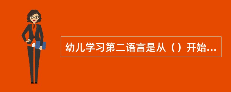 幼儿学习第二语言是从（）开始的。