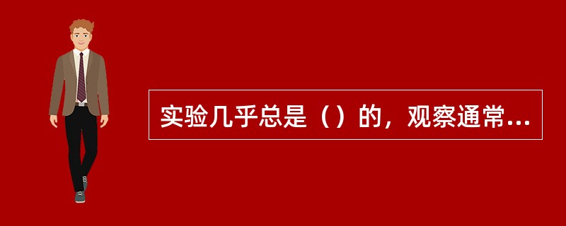 实验几乎总是（）的，观察通常是（）的。