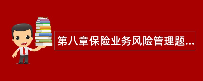 第八章保险业务风险管理题库 第八章保险业务风险管理题库