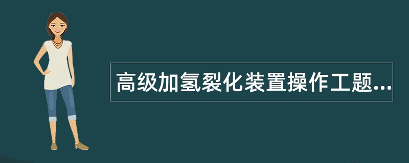 高级加氢裂化装置操作工题库 高级加氢裂化装置操作工题库