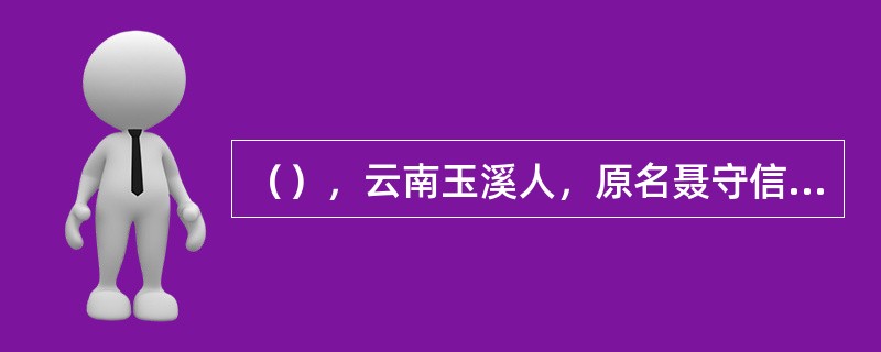 （），云南玉溪人，原名聂守信，是我国著名的人民音乐家。主要代表作有歌曲《卖报歌》