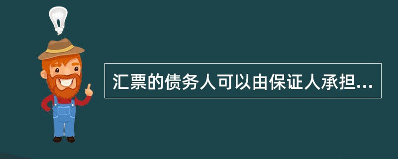 汇票的债务人可以由保证人承担保证责任。保证人由汇票（）以外的他人担当。