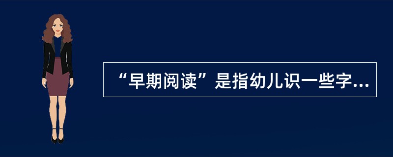 “早期阅读”是指幼儿识一些字可以自己阅读。