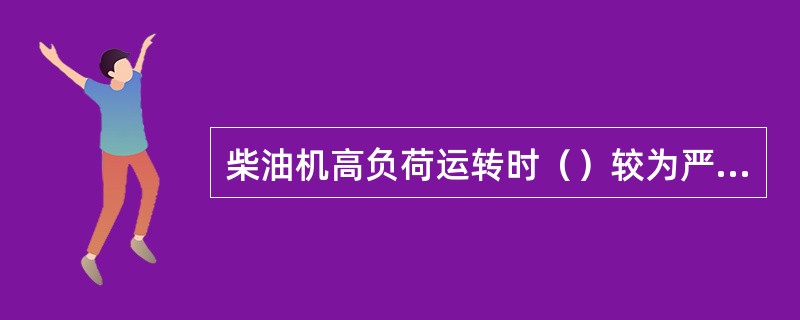 柴油机高负荷运转时（）较为严重。