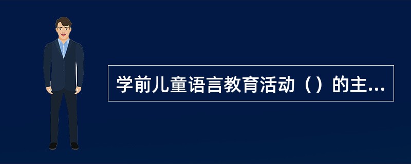 学前儿童语言教育活动（）的主要目的，在于建立一种积极反馈信息的途径。