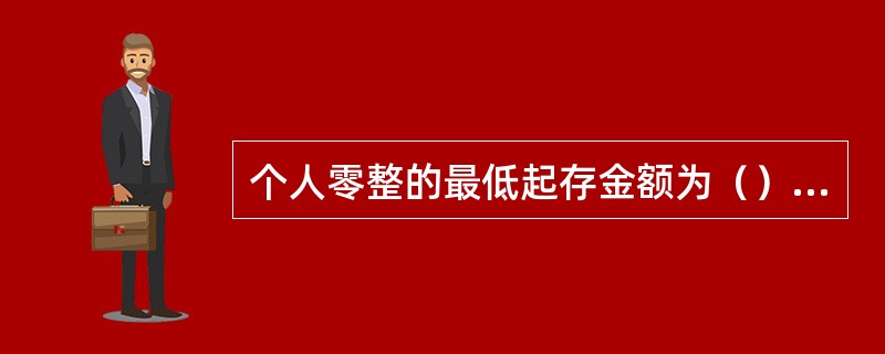 个人零整的最低起存金额为（）元。
