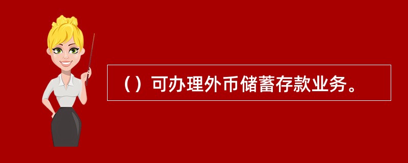 （）可办理外币储蓄存款业务。
